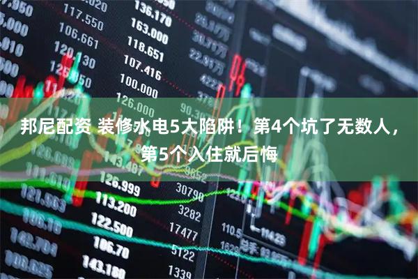 邦尼配资 装修水电5大陷阱！第4个坑了无数人，第5个入住就后悔