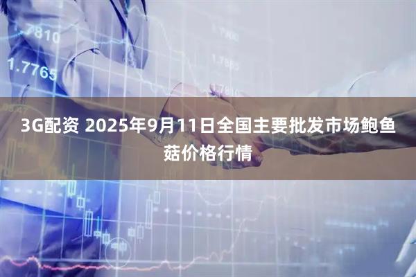 3G配资 2025年9月11日全国主要批发市场鲍鱼菇价格行情