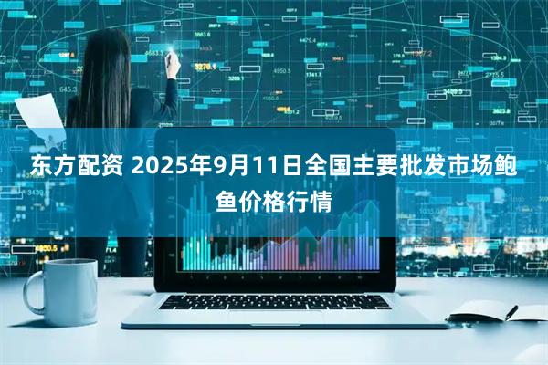 东方配资 2025年9月11日全国主要批发市场鲍鱼价格行情