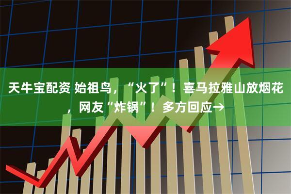 天牛宝配资 始祖鸟，“火了”！喜马拉雅山放烟花，网友“炸锅”！多方回应→