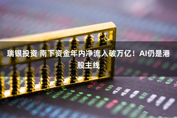 瑞银投资 南下资金年内净流入破万亿！AI仍是港股主线