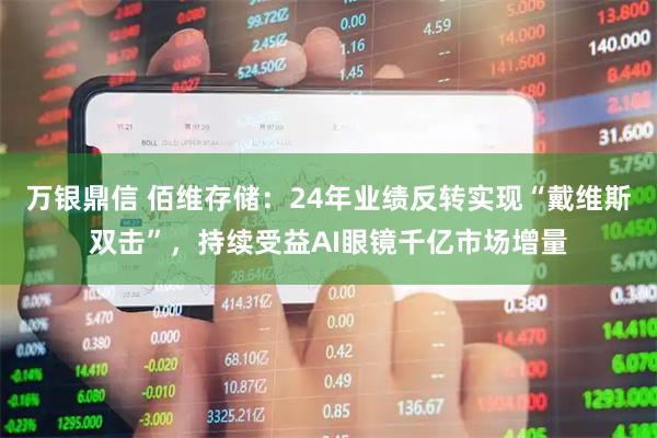 万银鼎信 佰维存储：24年业绩反转实现“戴维斯双击”，持续受益AI眼镜千亿市场增量