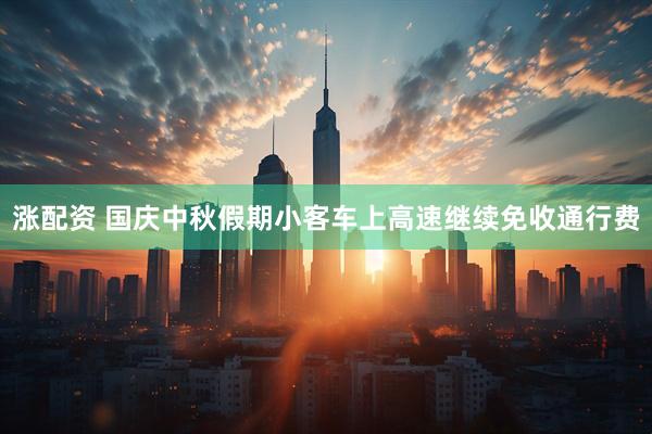 涨配资 国庆中秋假期小客车上高速继续免收通行费