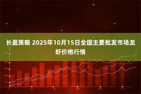 长盈策略 2025年10月15日全国主要批发市场龙虾价格行情