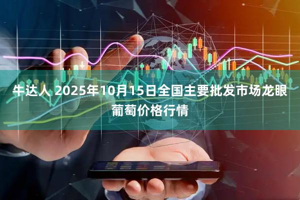 牛达人 2025年10月15日全国主要批发市场龙眼葡萄价格行情