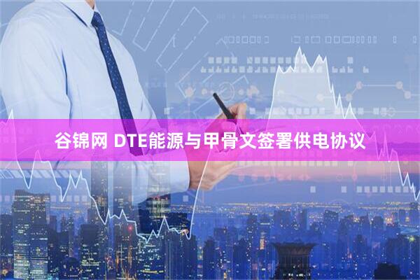 谷锦网 DTE能源与甲骨文签署供电协议