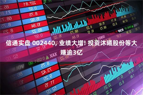 信通实盘 002440, 业绩大增! 投资沐曦股份等大赚逾3亿
