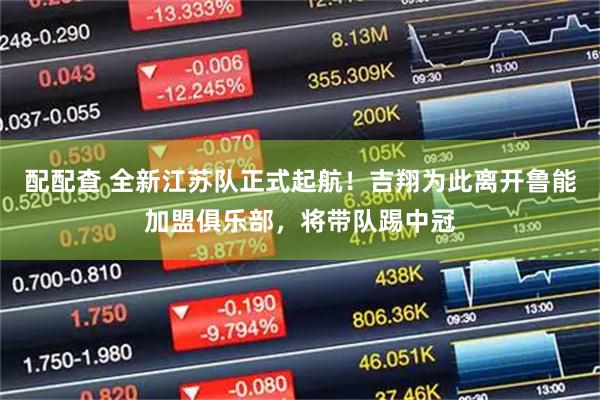 配配查 全新江苏队正式起航！吉翔为此离开鲁能加盟俱乐部，将带队踢中冠