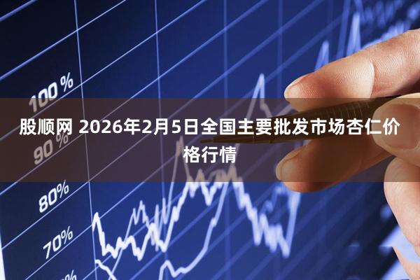 股顺网 2026年2月5日全国主要批发市场杏仁价格行情
