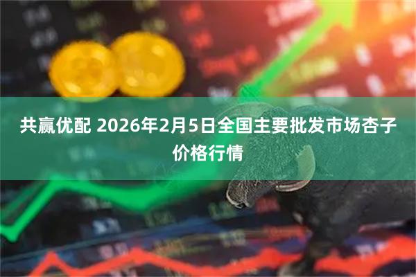 共赢优配 2026年2月5日全国主要批发市场杏子价格行情