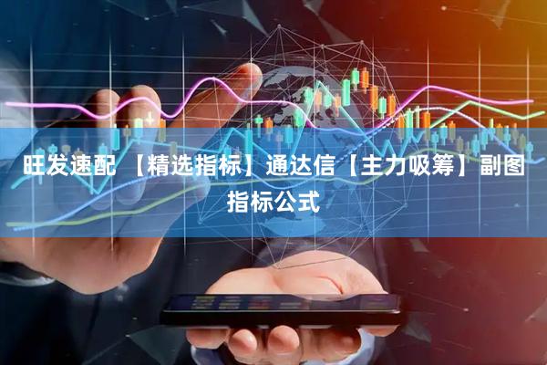 旺发速配 【精选指标】通达信【主力吸筹】副图指标公式